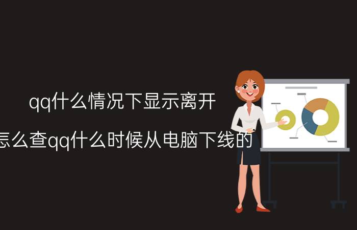 qq什么情况下显示离开 怎么查qq什么时候从电脑下线的？